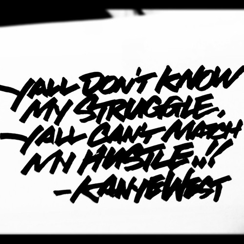 Y'all don't know my struggle, Y'all can't match my hustle- Kanye West #myhandstyles #inspiration by Scott La Rock