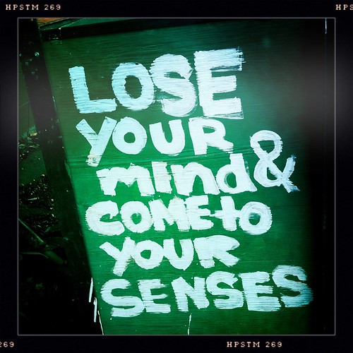 Lose your mind and come to your senses
