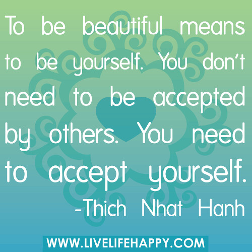 ‎‎‎"To be beautiful means to be yourself. You don't need to be accepted by others. You need to accept yourself." -Thich Nhat Hanh