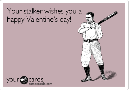 someecard that reads: Your stalker wishes you a Happy Valentine's Day