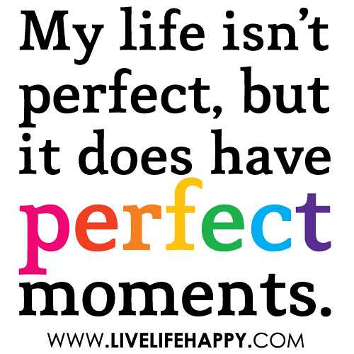 "My life isn't perfect, but it does have perfect moments."