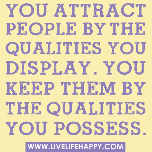 You attract people by the qualities you display. You keep them by the qualities you possess.