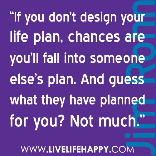 "If you don't design your life plan, chances are you'll fall into someone else's plan. And guess what they have planned for you? Not much."