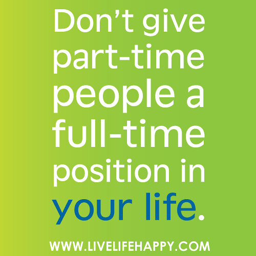 Don't give part-time people a full-time position in your life.