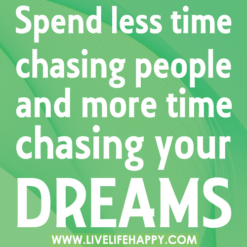 Spend less time chasing people. More time chasing your dreams.