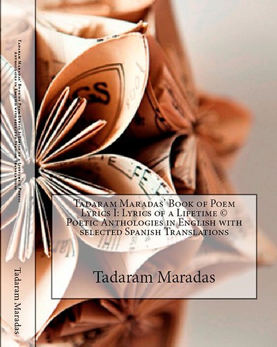 Tadaram Maradas’ Book of Poem Lyrics I: Lyrics of a Lifetime © Poetic Anthologies in English with selected Spanish Translations by Tadaram Alasadro Maradas