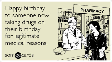 taking-drugs-legitimate-medical-reasons-happy-birthday-ecards ...