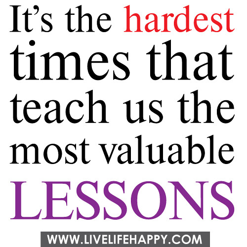 It's the hardest times that teach us the most valuable lessons.