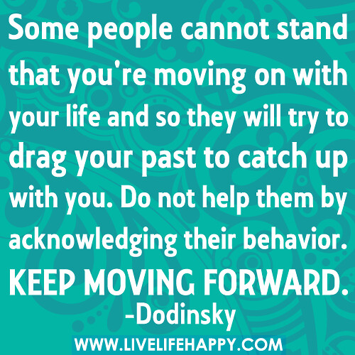 Some people cannot stand that you're moving on with your life and so they will try to drag your past to catch up with you. Do not help them by acknowledging their behavior. Keep moving forward.