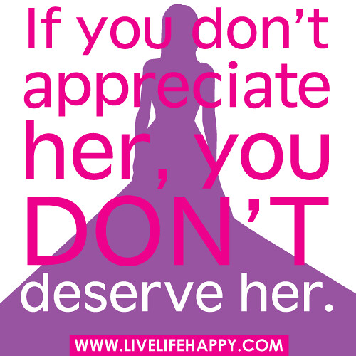‎‎”If you don’t appreciate her, you don’t deserve her.”