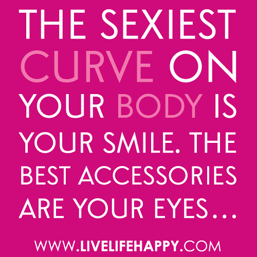 "The sexiest curve on your body is your smile. The best accessories are your eyes..."