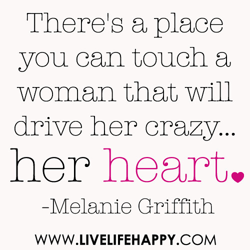 “There’s a place you can touch a woman that will drive her crazy…her heart” -Melanie Griffith