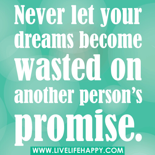 Never let your dreams become wasted on another person’s promise.