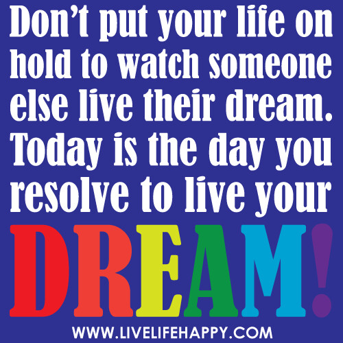 ‎"Don't put your life on hold to watch someone else live their dream. Today is the day you resolve to live your DREAM!"