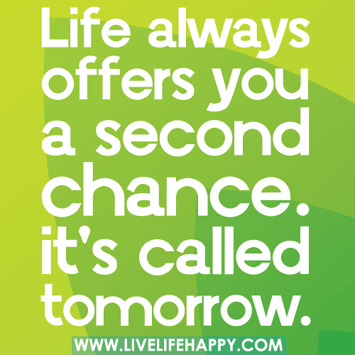 Life always offers you a second chance. it's called tomorrow.