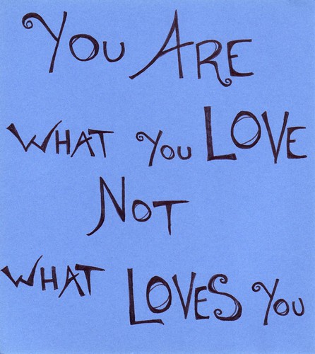 You Are What You Love, Not What Loves You