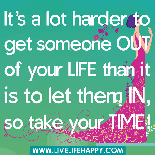 ‎"It's a lot harder to get someone OUT of your life than it is to let them IN, so take your time!" -Robert Tew