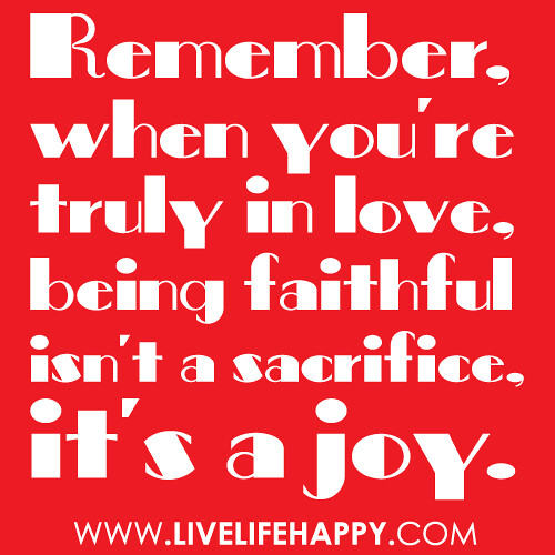 "Remember, when you're truly in love, being faithful isn't a sacrifice, it's a joy."