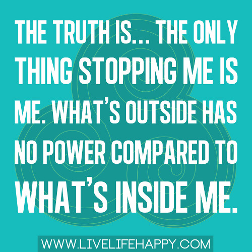 "The truth is... the only thing stopping me is me. What's outside has no power compared to what's inside me."