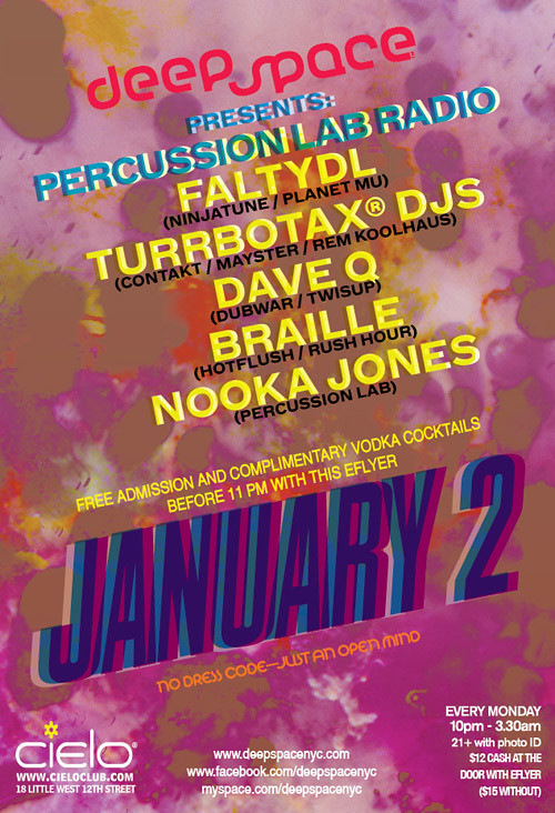 Deep Space Presents Percussion Lab @ Cielo 18 Little w12th Street, New York City, 10014  With: FaltyDL (Ninjatune / Planet Mu) TURRBOTAX® DJs (Contakt / Mayster / Rem Koolhaus) Dave Q (Dubwar / Twisup) Braille (Hotflush / Rush Hour) Nooka Jones (Percussion Lab)  + Francois K live on the mixing board!