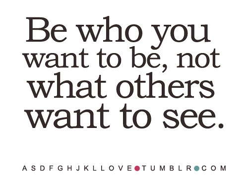 Be who you want to be, not what others want to see
