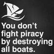 T-Shirt: You Don't fight piracy by destroying all boats.