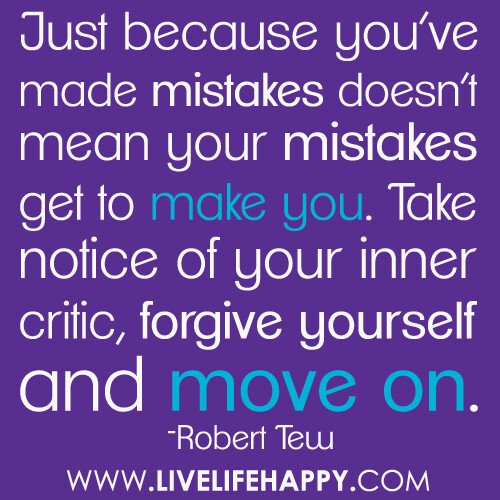 Just because you've made mistakes doesn't mean your mistakes get to make you. Take notice of your inner critic, forgive yourself and move on.