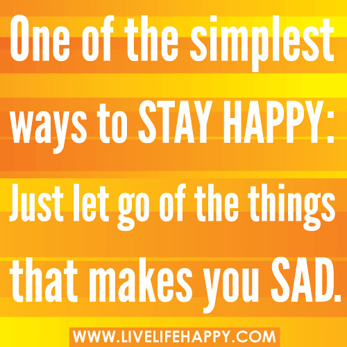 One of the simplest ways to stay happy: Just let go of the things that makes you sad.