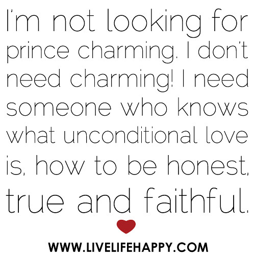“I’m not looking for prince charming. I don’t need charming! I need someone who knows what unconditional love is, how to be honest, true and faithful.”