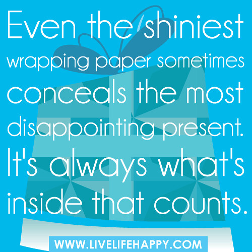 Even the shiniest wrapping paper sometimes conceals the most disappointing present. It's always what's inside that counts.