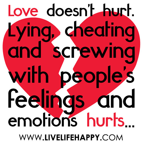 "Love doesn't hurt. Lying, cheating and screwing with people's feelings and emotions hurts..."