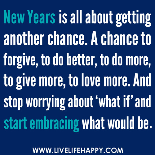 ‎"New Years is all about: getting another chance. A chance to forgive, to do better, to do more, to give more, to love more. And stop worrying about'what if' and start embracing what would be..."