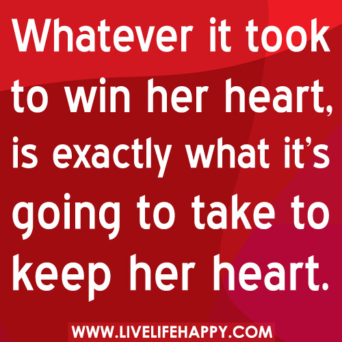 Whatever it took to win her heart, is exactly what it’s going to take to keep her heart.