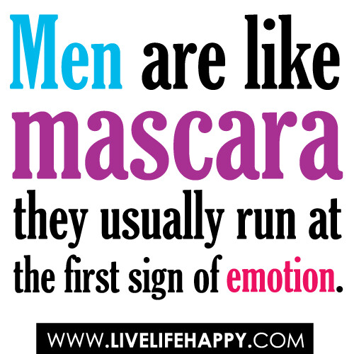 “Men are like mascara – they usually run at the first sign of emotion.”