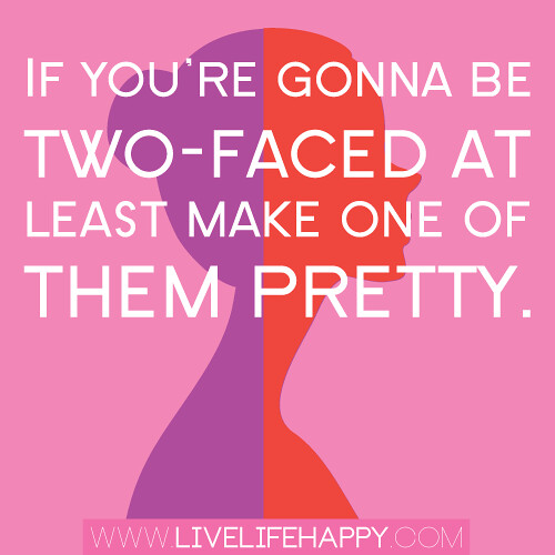 "If you're gonna be two-faced at least make one of them pretty."