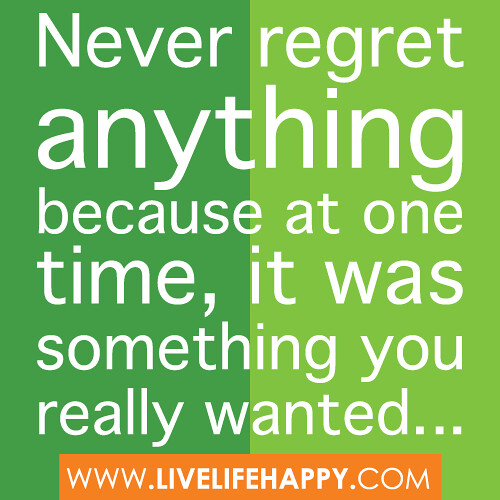 "Never regret anything because at one time, it was something you really wanted..."