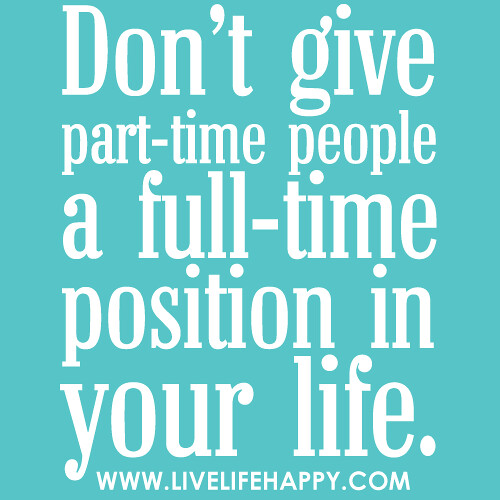 Don’t give part-time people a full-time position in your life.