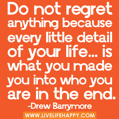 ‎”Do not regret anything because every little detail of your life… is what you made you into who you are in the end…” -Drew Barrymore