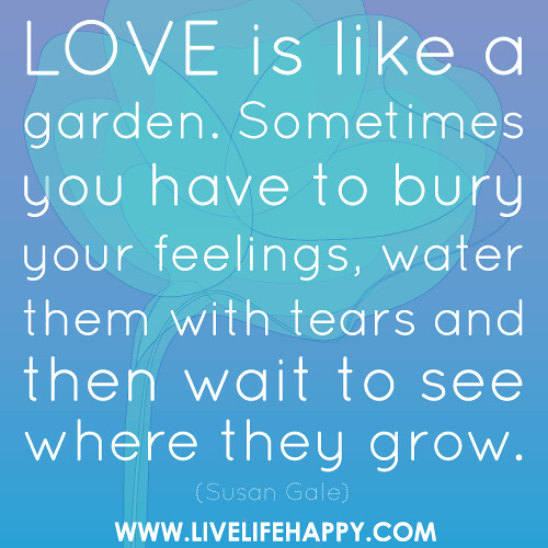 tumblr deep feelings quotes to is Sometimes your have Love you bury a garden. like