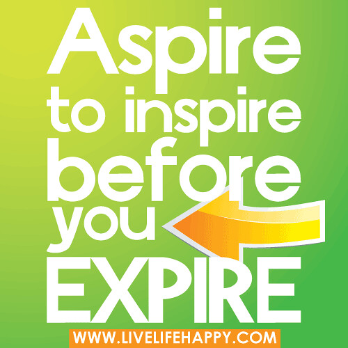 Aspire to inspire before you expire.