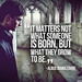 It-Matters-Not-What-Someone-Is-Born