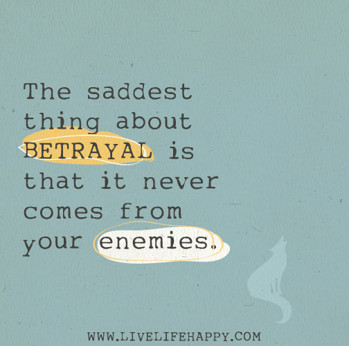 The saddest thing about BETRAYAL is that it never comes from your enemies.