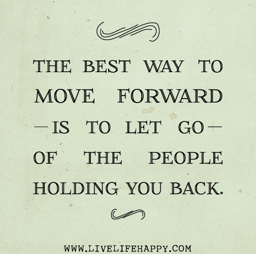 The best way to move forward is to let go of the people holding you back.