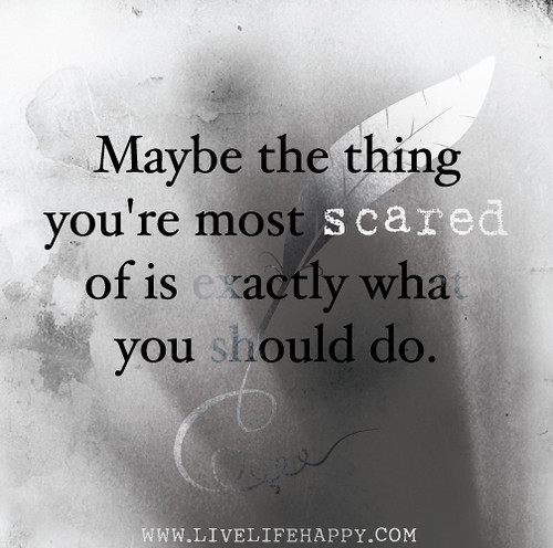 Maybe the thing you're most scared of is exactly what you should do.