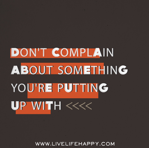 Don't complain about something you're putting up with.