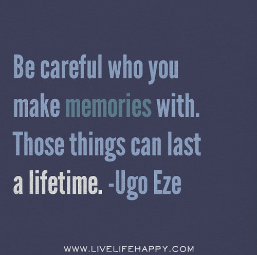 Be careful who you make memories with. Those things can last a lifetime. - Ugo Eze