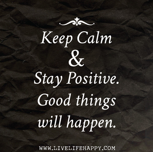 Keep calm and Stay positive. Good things will happen.