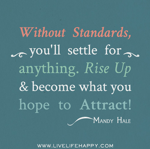 Without standards, you'll settle for anything. Rise up & become what you hope to attract! - Mandy Hale