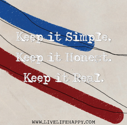 Keep it simple. Keep it honest. Keep it real.