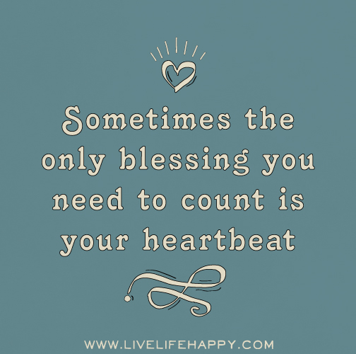 Sometimes the only blessing you need to count is your heartbeat.